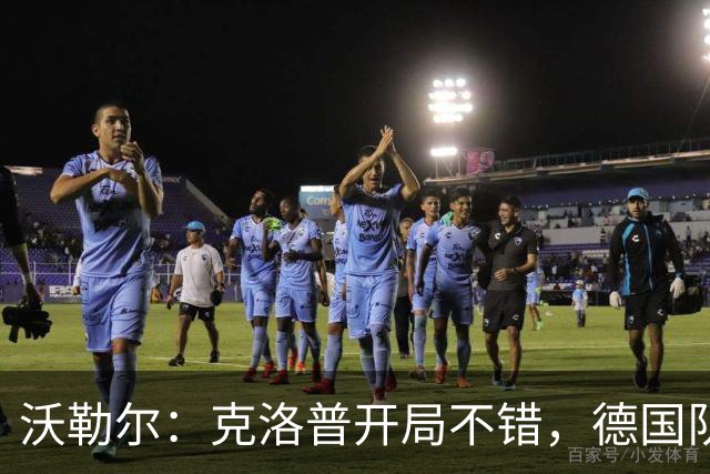 沃勒尔：克洛普开局不错，德国队的实力比近期表现更强