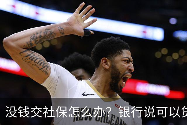 没钱交社保怎么办？银行说可以贷款交社保啊~