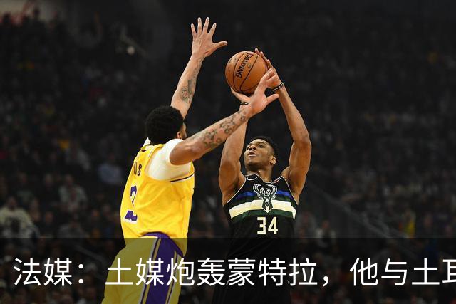 法媒：土媒炮轰蒙特拉，他与土耳其队的关系似乎已经破裂