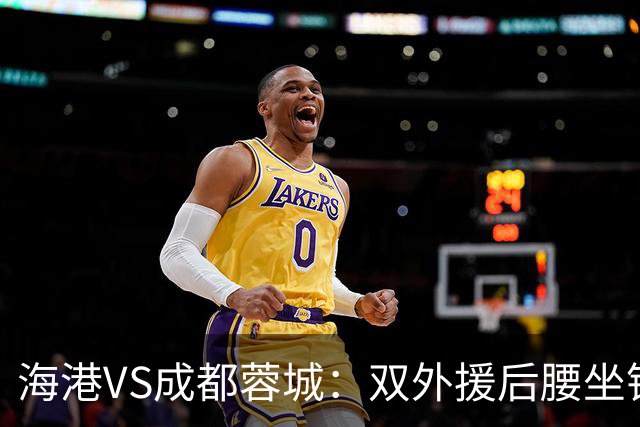 海港VS成都蓉城：双外援后腰坐镇 梅伦多刘祝润领衔 武磊安佩姆冲锋
