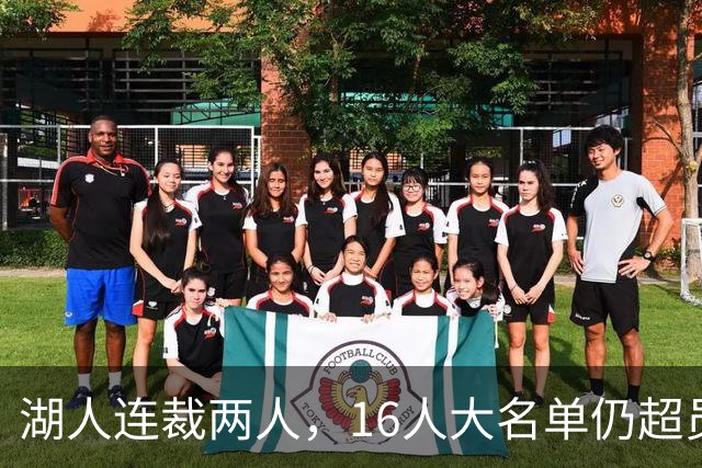 湖人连裁两人，16人大名单仍超员！已致电至少3队寻求2换1交易