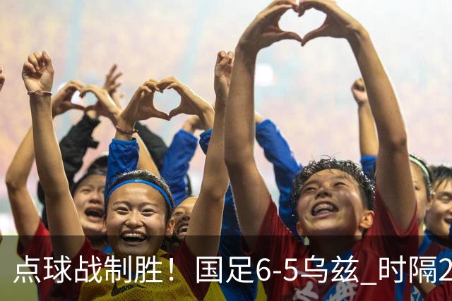 点球战制胜！国足6-5乌兹 时隔28年+第3次获亚运季军 李昊2次扑点