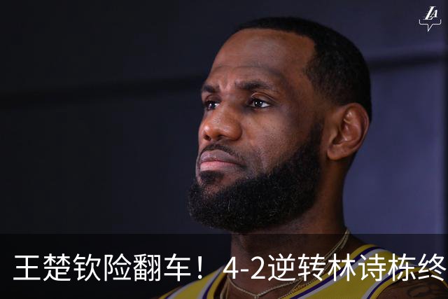 王楚钦险翻车！4-2逆转林诗栋终结者，国乒2将直通亚运会男单16强！
