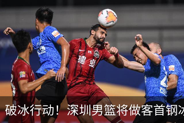 破冰行动！深圳男篮将做客首钢冰球馆 挑战实力强劲的北京男篮