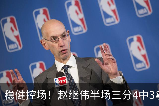 稳健控场！赵继伟半场三分4中3拿到11分3助 正负值+17