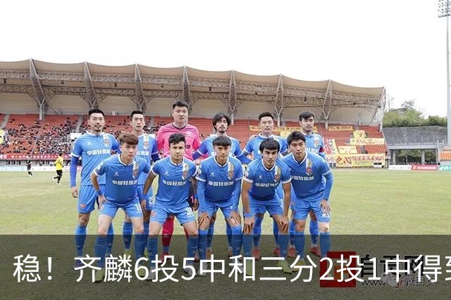稳！齐麟6投5中&三分2投1中得到15分3板