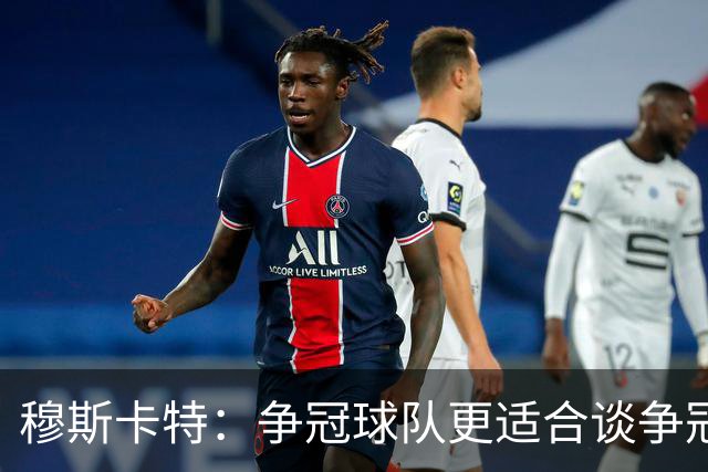 穆斯卡特：争冠球队更适合谈争冠，我更愿意谈我们自己