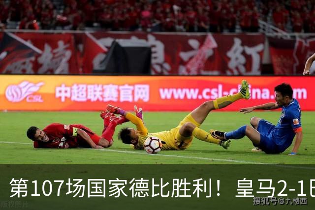 第107场国家德比胜利！皇马2-1巴萨！终结对手联赛9连胜！