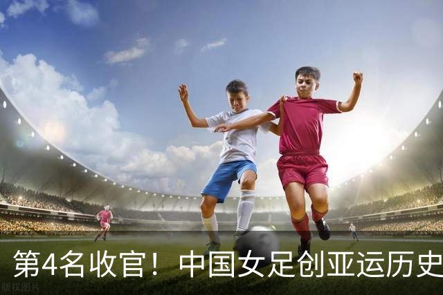 第4名收官！中国女足创亚运历史 近36年首次同届成绩无法超越男足