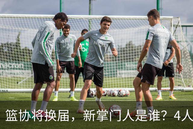 篮协将换届，新掌门人是谁？4人呼声最高，姚明在列，配3个副会长