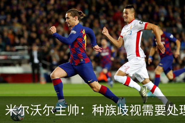 米尔沃尔主帅：种族歧视需要处理，但我认为中断比赛没什么意义