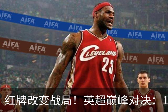 红牌改变战局！英超巅峰对决：10.9亿豪门0-3崩盘 不败金身告破