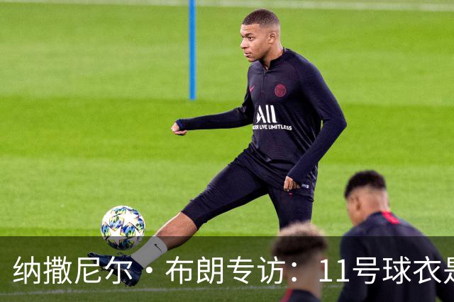 纳撒尼尔·布朗专访：11号球衣是进攻本能与从小就藏不住的雄心