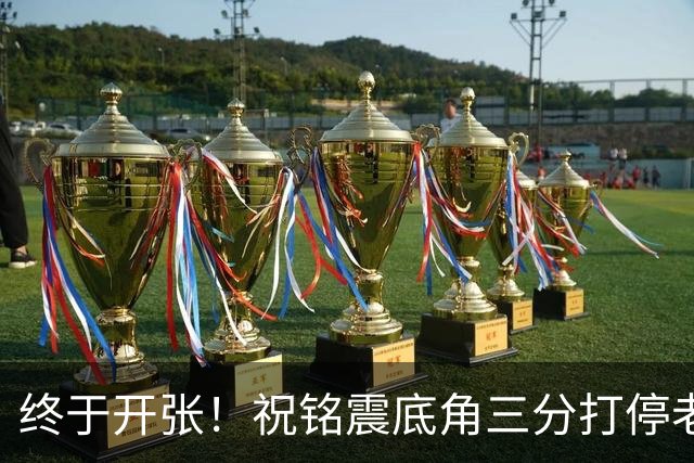 终于开张！祝铭震底角三分打停老东家同曦，个人本场首球
