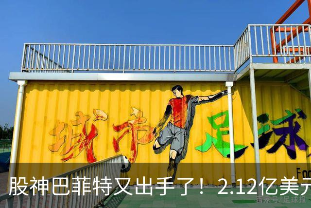 股神巴菲特又出手了！2.12亿美元再投房地产，信号直指中国楼市