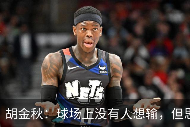 胡金秋：球场上没有人想输，但思想跟得上可能身体跟不上