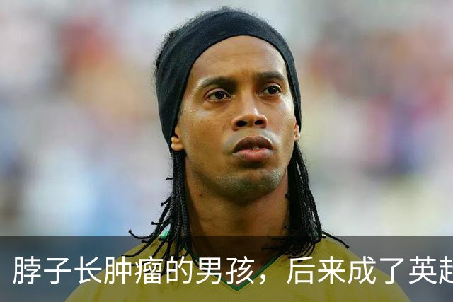 脖子长肿瘤的男孩，后来成了英超主帅
