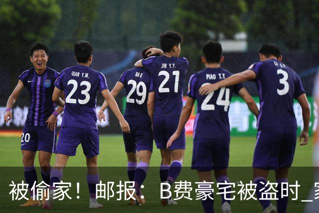 被偷家！邮报：B费豪宅被盗时 家人不在屋内；俱乐部正在安抚B费