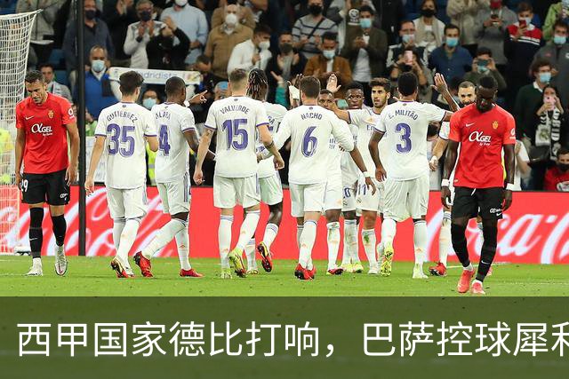 西甲国家德比打响，巴萨控球犀利防转换存隐患，皇马反击致命如何破局