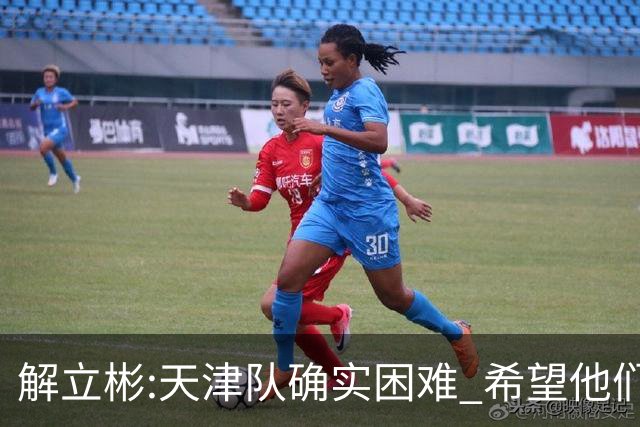 解立彬:天津队确实困难 希望他们早日恢复健康