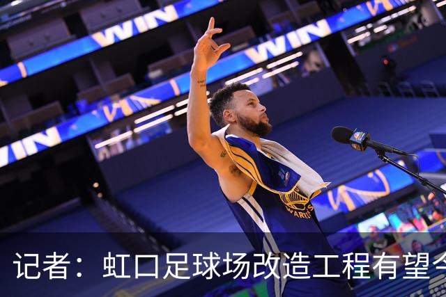 记者：虹口足球场改造工程有望今年年底启动，建设周期约330天