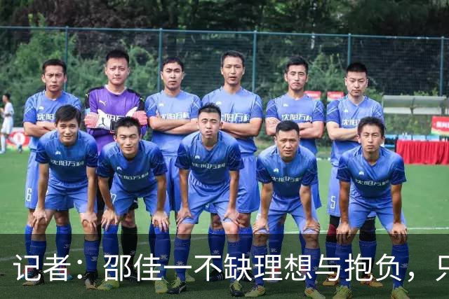 记者：邵佳一不缺理想与抱负，只不过目前与实际相结合并不出色