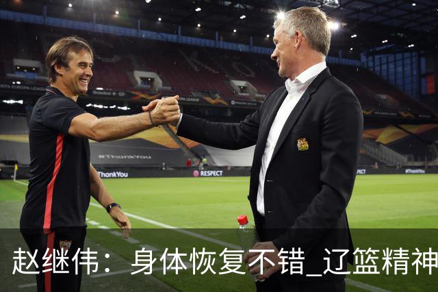 赵继伟：身体恢复不错 辽篮精神面貌和打法会有变化