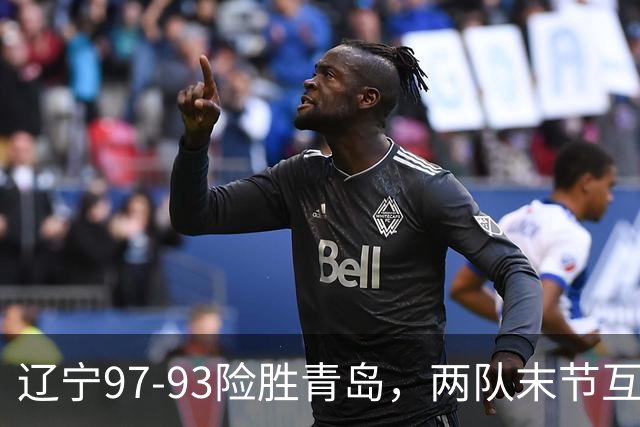 辽宁97-93险胜青岛，两队末节互送失误，谢里夫-库珀25+4+7