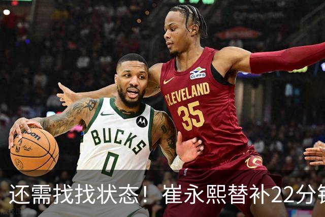 还需找找状态！崔永熙替补22分钟 9投3中贡献9分2板3助