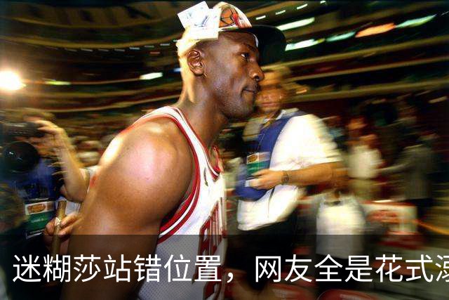 迷糊莎站错位置，网友全是花式溺爱，评论笑不活了