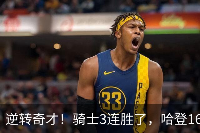 逆转奇才！骑士3连胜了，哈登16+6，莫布里24+12，沃特森22+6爆发