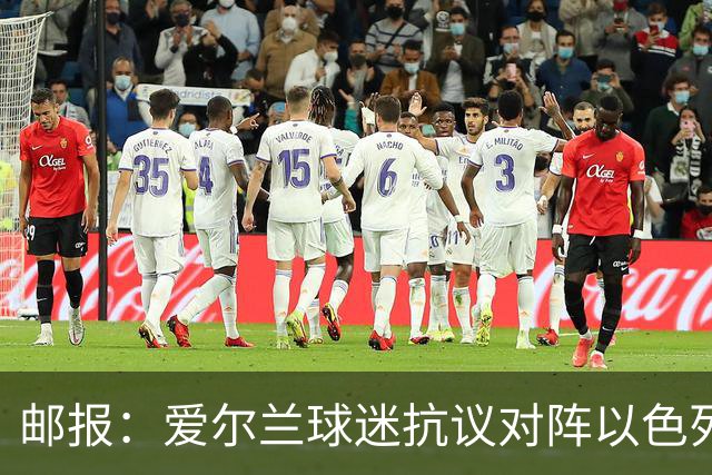 邮报：爱尔兰球迷抗议对阵以色列的赛程，爱尔兰战奥地利中断