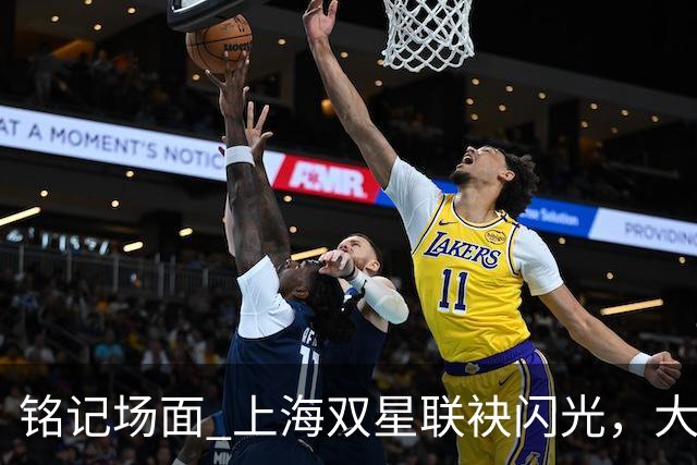 铭记场面 上海双星联袂闪光，大鲨鱼主场力克华南虎