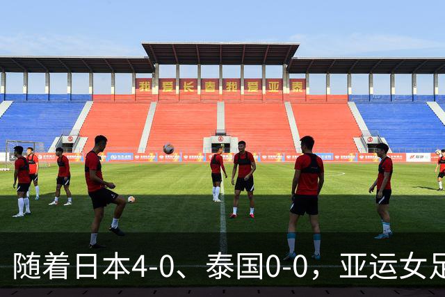 随着日本4-0、泰国0-0，亚运女足八强全部诞生：5大劲旅在列