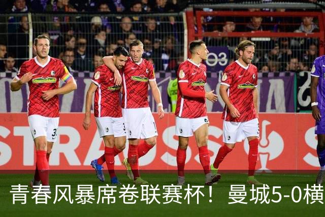 青春风暴席卷联赛杯！曼城5-0横扫诺维奇，17岁桑巴首秀双响