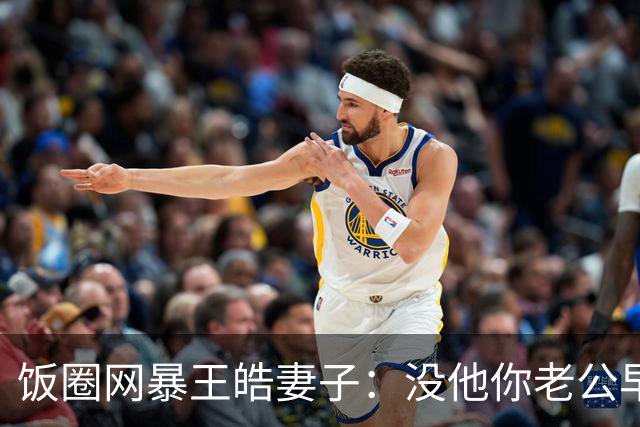 饭圈网暴王皓妻子：没他你老公早下岗了，你老公给你买的包是假的
