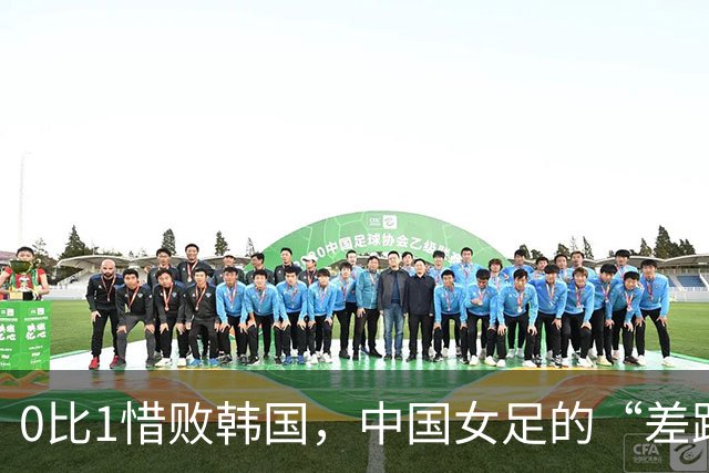 0比1惜败韩国，中国女足的“差距肉眼可见”绝非危言耸听