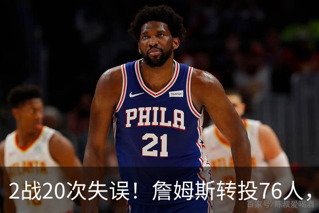 2战20次失误！詹姆斯转投76人，湖人双核遭重兵围剿，MVP之路遇阻