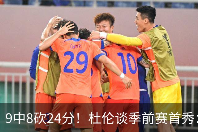 9中8砍24分！杜伦谈季前赛首秀：很高兴回归球队 重新找回节奏