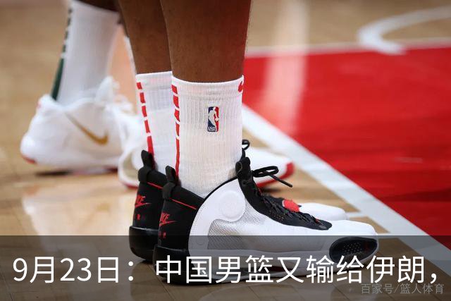 9月23日：中国男篮又输给伊朗，再看郭士强的临场反应，才懂姚明当年霸气担责的含金量