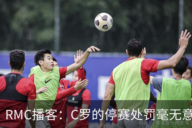 RMC播客：C罗的停赛处罚毫无意义，换作是其他人早被抛弃了
