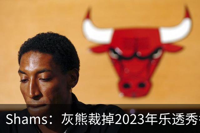 Shams：灰熊裁掉2023年乐透秀乔丹-霍金斯