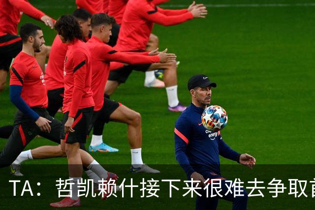 TA：哲凯赖什接下来很难去争取首发；马杜埃凯更适合出任左路