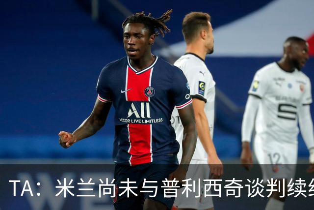 TA：米兰尚未与普利西奇谈判续约，合同今夏到期但有1年续约条款