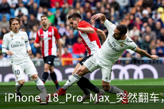 iPhone 18 Pro Max 突然翻车，把首批用户整不会了